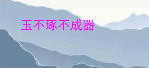 玉不琢不成器