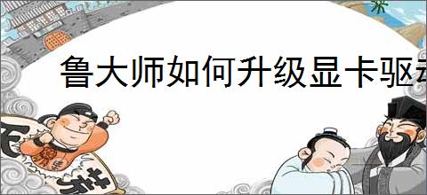 鲁大师如何升级显卡驱动