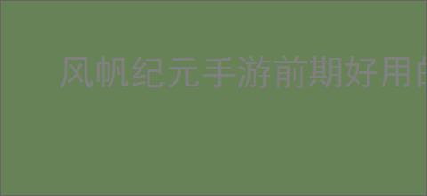 风帆纪元手游前期好用的船有哪些