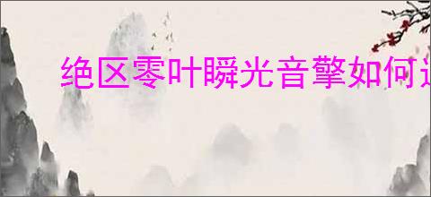 绝区零叶瞬光音擎如何选择
