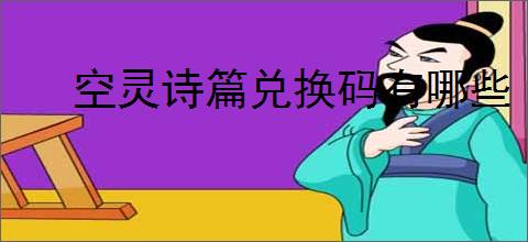 空灵诗篇兑换码有哪些