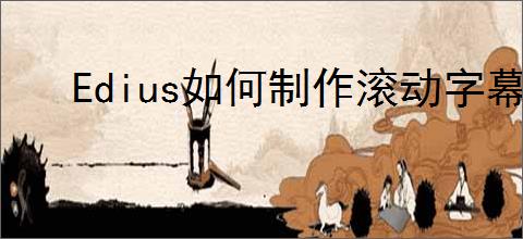 Edius如何制作滚动字幕