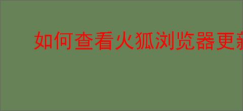 如何查看火狐浏览器更新历史