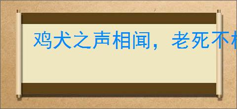 鸡犬之声相闻，老死不相往来