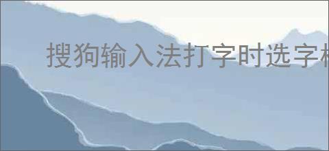 搜狗输入法打字时选字框不显示怎么办