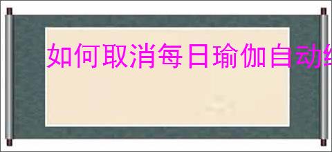 如何取消每日瑜伽自动续费