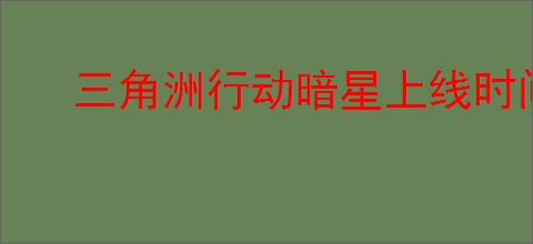 三角洲行动暗星上线时间是什么时候