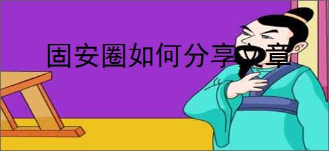 固安圈如何分享文章