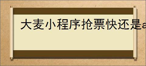 大麦小程序抢票快还是app抢票快