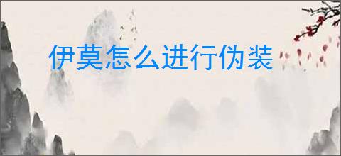伊莫怎么进行伪装
