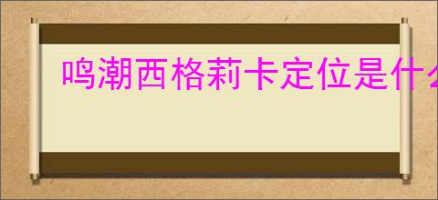 鸣潮西格莉卡定位是什么