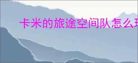 卡米的旅途空间队怎么玩