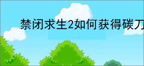 禁闭求生2如何获得碳刀冰镰热浪