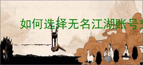 如何选择无名江湖账号交易平台