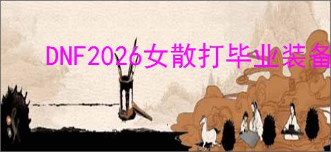 DNF2026女散打毕业装备怎么选